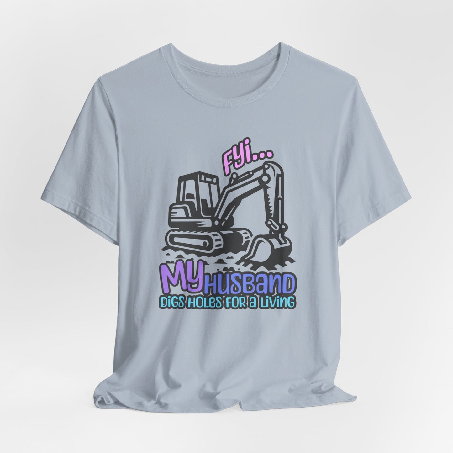 FYI My Husband Digs Holes For A LivingT-shirt, Funny T-shirt, Machine Operator Shirt, Gift For Machine Operator, Backhoe Tshirt, Excavator