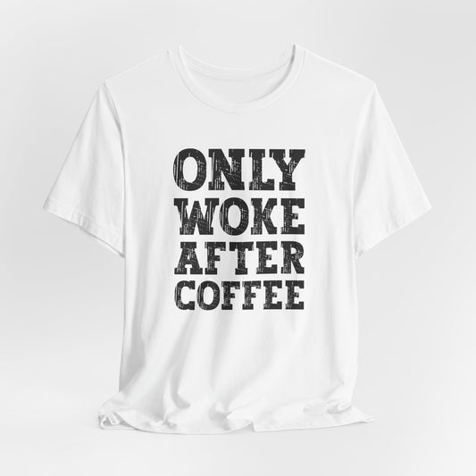 Only Woke After Coffee, Coffee Lover, Coffee Tshirt, Cute Tshirt, Gift for Him or Her, Woke Tee, Unisex Jersey Short Sleeve Tee, Coffee Tee