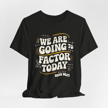 We Are Going To Factor Today, Math Teacher Funny Tshirt