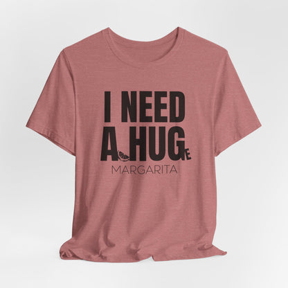 I Need a Huge Margarita, Funny Drinking T-Shirt - Unisex Jersey Tee - I Need a HUG/Huge Margarita Design