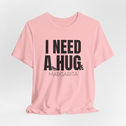 I Need a Huge Margarita, Funny Drinking T-Shirt - Unisex Jersey Tee - I Need a HUG/Huge Margarita Design