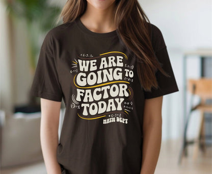 We Are Going To Factor Today, Math Teacher Funny Tshirt