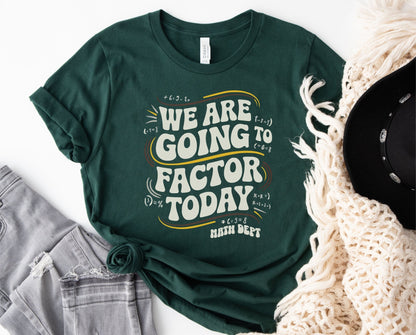 We Are Going To Factor Today, Math Teacher Funny Tshirt